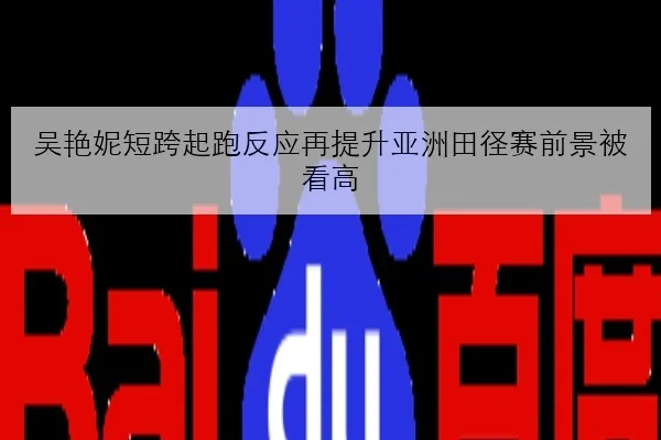 吴艳妮短跨起跑反应再提升亚洲田径赛前景被看高