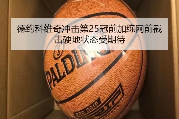 德约科维奇冲击第25冠前加练网前截击硬地状态受期待